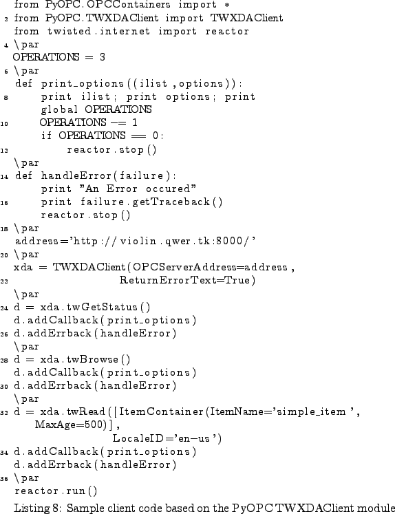 \begin{lstlisting}[caption={Sample client code based on the PyOPC TWXDAClient
m...
...ack(print_options)
d.addErrback(handleError)
\par
reactor.run()
\end{lstlisting}