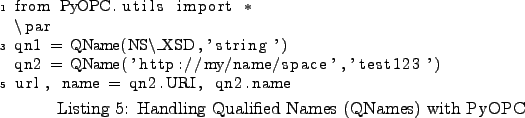 \begin{lstlisting}[caption={Handling Qualified Names (QNames) with PyOPC}
,labe...
...'http://my/name/space','test123')
url, name = qn2.URI, qn2.name
\end{lstlisting}